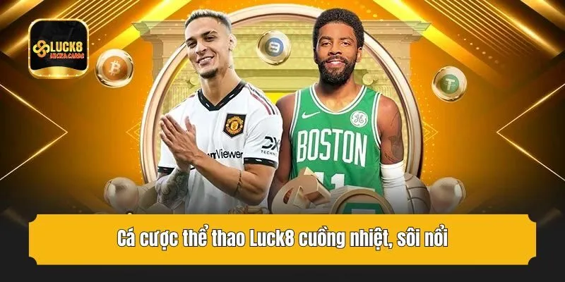 Cá cược thể thao Luck8 cuồng nhiệt, sôi nổi