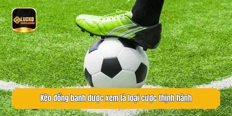 Kèo đồng banh được xem là loại cược thịnh hành