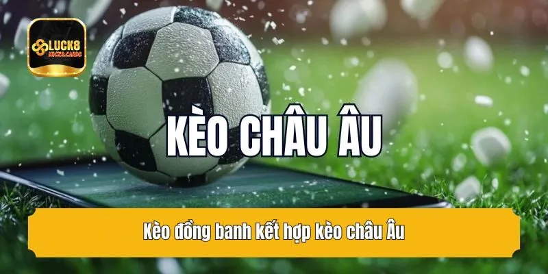 Kèo đồng banh kết hợp kèo châu Âu